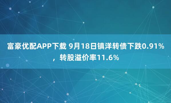 富豪优配APP下载 9月18日镇洋转债下跌0.91%，转股溢价率11.6%