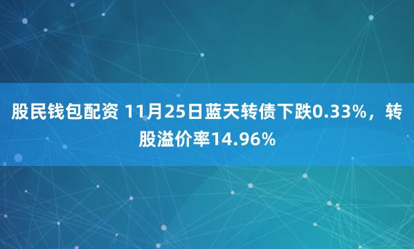 股民钱包配资 11月25日蓝天转债下跌0.33%，转股溢价率14.96%