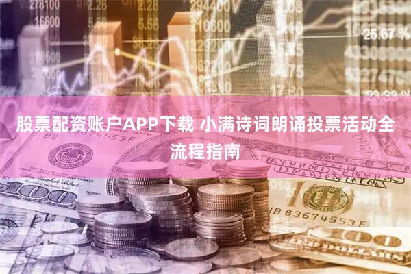 股票配资账户APP下载 小满诗词朗诵投票活动全流程指南
