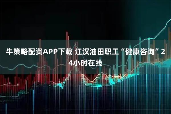 牛策略配资APP下载 江汉油田职工“健康咨询”24小时在线