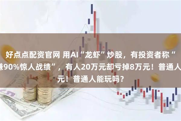 好点点配资官网 用AI“龙虾”炒股，有投资者称“取得月赚90%惊人战绩”，有人20万元却亏掉8万元！普通人能玩吗？