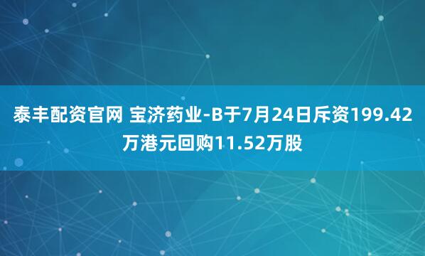 泰丰配资官网 宝济药业-B于7月24日斥资199.42万港元回购11.52万股