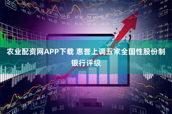 农业配资网APP下载 惠誉上调五家全国性股份制银行评级